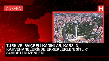TÜRK VE İSVİÇRELİ KADINLAR, KARS'IN KAHVEHANELERİNDE ERKEKLERLE 'EŞİTLİK' SOHBETİ DÜZENLEDİ