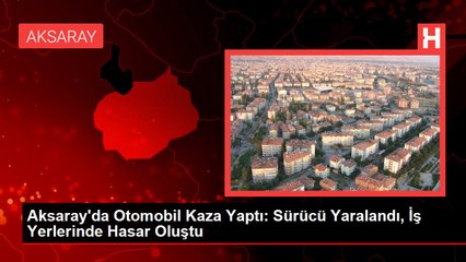 Aksaray'da Otomobil Kaza Yaptı: Sürücü Yaralandı, İş Yerlerinde Hasar Oluştu