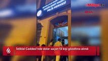 İstiklal Caddesi'nde dolar saçmışlardı! 13 kişi gözaltına alındı