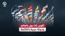 أقوى 10 دول بالعالم.. ودولة عربية بالقائمة