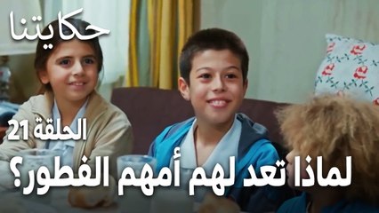 مسلسل حكايتنا الحلقة 21 - لماذا تعد لهم أمهم الفطور على غير العادة؟