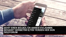 ŞEHİT EREN BÜLBÜL'ÜN ANNESİ EVLADIMIN ŞEHADET ŞERBETİNİ İÇTİĞİ YERDEN HER GÜN GEÇİYORUM