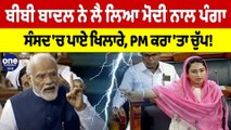 ਬੀਬੀ ਬਾਦਲ ਨੇ ਲੈ ਲਿਆ ਮੋਦੀ ਨਾਲ ਪੰਗਾ, ਸੰਸਦ 'ਚ ਪਾਏ ਖਿਲਾਰੇ, PM ਕਰਾ'ਤਾ ਚੁੱਪ! |OneIndia Punjabi