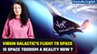Virgin Galactic launches tourists to the edge of space for 1st time |Indepth With ILAI Oneindia News
