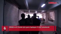 DEAŞ ve El Kaide için para toplayan 3 kişi tutuklandı