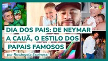 Dia dos Pais: de Neymar a Cauã, o estilo dos papais famosos