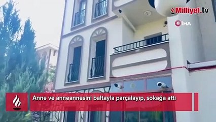 Anne ve anneannesini baltayla parçalayıp, sokağa attı