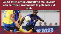 Calcio Inter, arrivo Arnautovic ma Thuram non convince scatenando la polemica sul web #calcio #Inter #Thuram #arnatovic