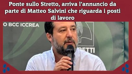 Ponte sullo Stretto, arriva l’annuncio da parte di Matteo Salvini che riguarda i posti di lavoro