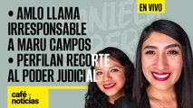 #EnVivo #CaféYNoticias | AMLO llama irresponsable a Maru Campos | Perfilan recorte al Poder Judicial