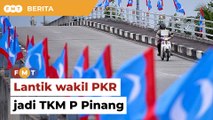 Lantik wakil PKR jadi TKM P Pinang, kata pemimpin negeri