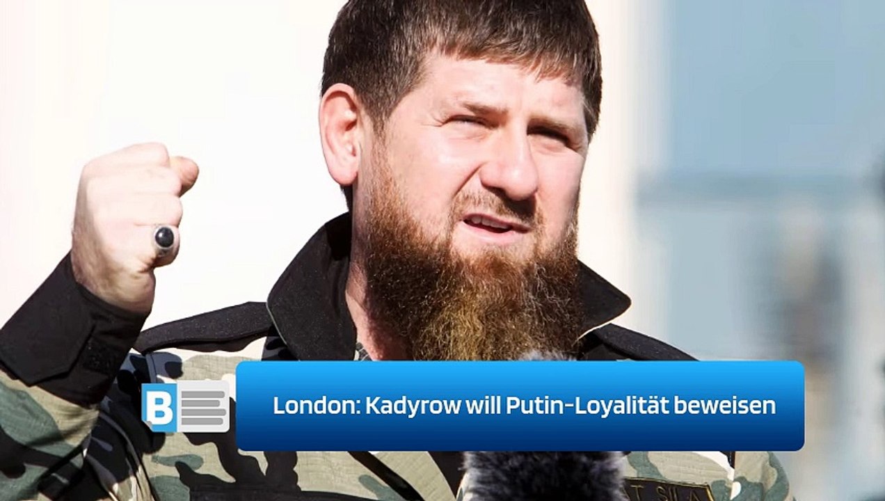 London: Kadyrow will Putin-Loyalität beweisen