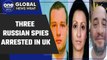 UK: Three suspected Russian spies arrested after major security investigation | Oneindia News