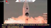 Russia launches Luna-25 mission in race to moon's South pole - 1BREAKINGNEWS.COM