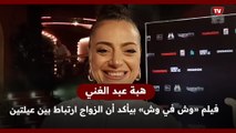 هبة عبد الغني : فيلم «وش في وش» بيأكد أن الزواج ارتباط بين عيلتين طول الحياة