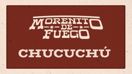 Morenito De Fuego - Chucuchú (LETRA)