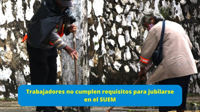 Trabajadores no cumplen requisitos para jubilarse en el SUEM