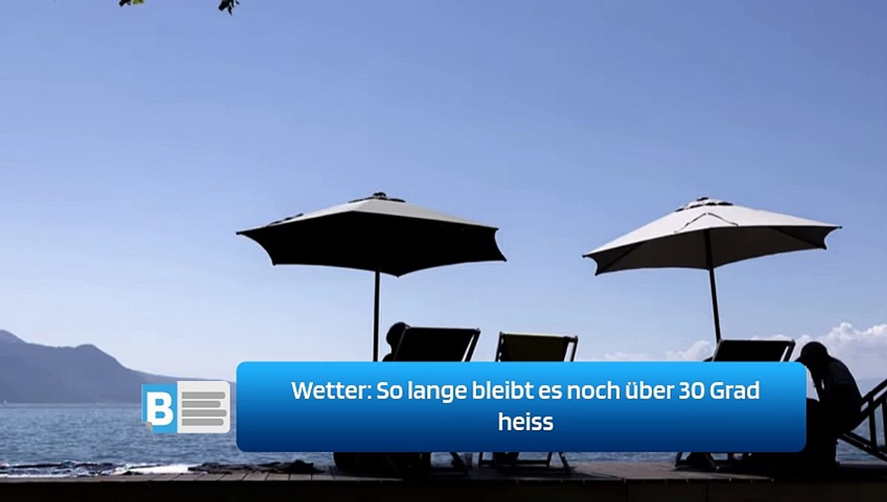 Wetter: So lange bleibt es noch über 30 Grad heiss