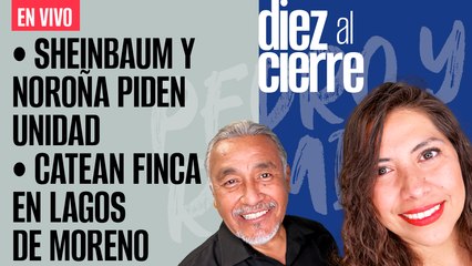 #EnVivo | #DiezAlCierre | Sheinbaum y Noroña piden unidad | Fiscalía catea finca en Lagos de Moreno