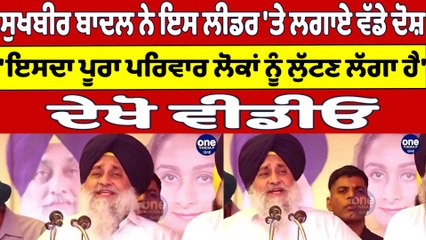 ਸੁਖਬੀਰ ਬਾਦਲ ਨੇ ਇਸ ਲੀਡਰ 'ਤੇ ਲਗਾਏ ਵੱਡੇ ਦੋਸ਼,'ਇਸਦਾ ਪੂਰਾ ਪਰਿਵਾਰ ਲੋਕਾਂ ਨੂੰ ਲੁੱਟਣ ਲੱਗਾ ਹੈ'|OneIndia Punjabi