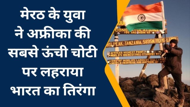 मेरठ: शहर के युवा ने अफ्रीका की सबसे ऊंची चोटी पर लहराया तिरंगा