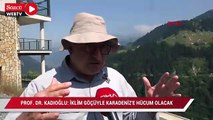Prof. Dr. Kadıoğlu: İklim göçüyle Karadeniz’e hücum olacak