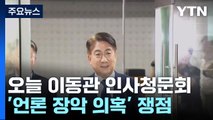 오늘 이동관 인사청문회...'언론 장악 의혹' 쟁점 부상 / YTN