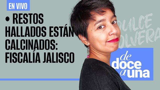 #EnVivo #DeDoceAUna | Restos hallados están calcinados: Fiscalía Jalisco |Yo entiendo a Ebrard: AMLO