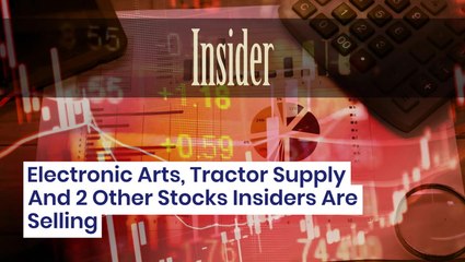 Electronic Arts, Tractor Supply And 2 Other Stocks Insiders Are Selling