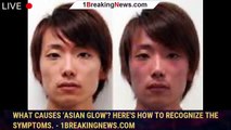 What causes 'Asian glow'? Here's how to recognize the symptoms. - 1breakingnews.com