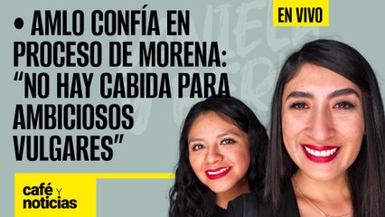 #EnVivo #CaféYNoticias | AMLO confía en proceso de Morena; "no hay cabida para ambiciosos vulgares"