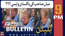 ARY News 9  PM Bulletin | Mian Sahab Ki Pakistan Wapsi??? | 18th Aug 2023