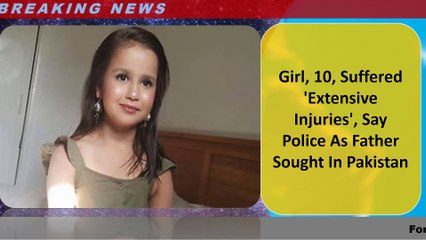 Girl, 10, Suffered 'Extensive Injuries', Say Police As Father Sought In Pakistan