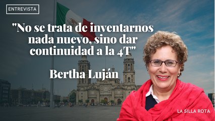 "No se trata de inventarnos nada nuevo, sino dar continuidad a la 4T" | Entrevista a Bertha Lujan