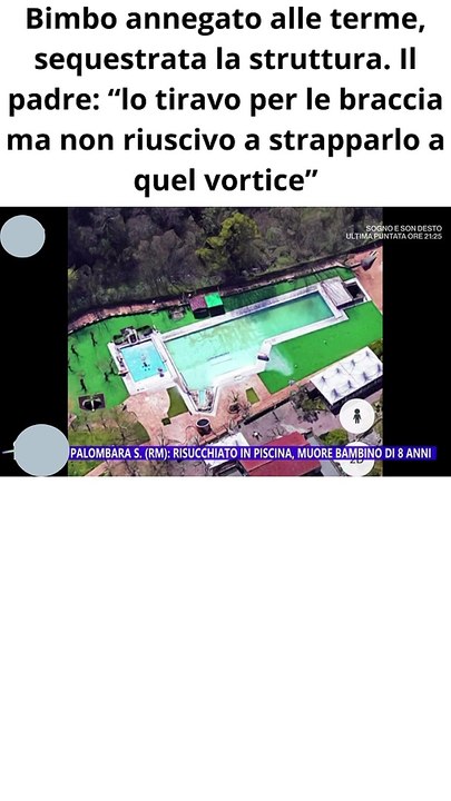 Bimbo annegato alle terme, sequestrata la struttura. Il padre “lo tiravo per le braccia ma non riuscivo a strapparlo a quel vortice”