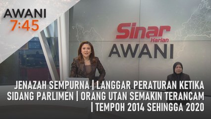 AWANI 7:45 [19/08/2023] - Jenazah sempurna | Langgar peraturan ketika sidang Parlimen | Orang Utan semakin terancam | Tempoh 2014 sehingga 2020