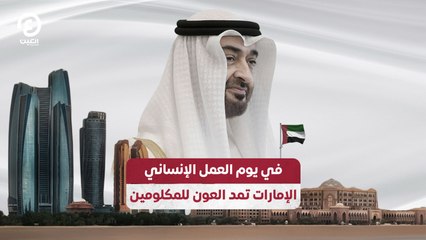 في يوم العمل الإنساني.. الإمارات تمد يد العون للمكلومين