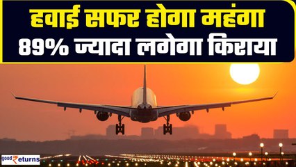Air Fare Hike: फ्लाइट से यात्रा करना होगा महंगा, 89% तक बढ़ेगी कीमत| GoodReturns