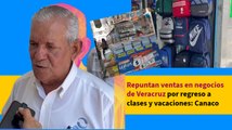 Repuntan ventas en negocios de Veracruz por regreso a clases y vacaciones: Canaco