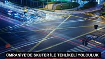 ÜMRANİYE'DE SKUTER İLE TEHLİKELİ YOLCULUK