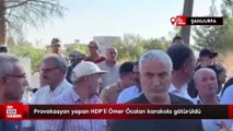 Provokasyon yapan HDP'li Ömer Öcalan karakola götürüldü