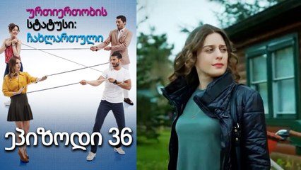 ურთიერთობის სტატუსი ჩახლართული ეპიზოდი 36 (ქართული დუბლირება)
