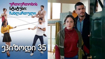 ურთიერთობის სტატუსი ჩახლართული ეპიზოდი 35 (ქართული დუბლირება)
