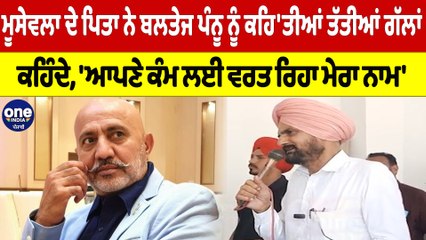ਮੂਸੇਵਲਾ ਦੇ ਪਿਤਾ ਨੇ ਬਲਤੇਜ ਪੰਨੂ ਨੂੰ ਕਹਿ'ਤੀਆਂ ਤੱਤੀਆਂ ਗੱਲਾਂ, ਕਹਿੰਦੇ, 'ਆਪਣੇ ਕੰਮ ਲਈ ਵਰਤ ਰਿਹਾ ਮੇਰਾ ਨਾਮ' |