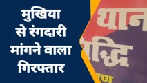 पूर्वी चंपारण: मुखिया से रंगदारी मांगने वाला हुआ गिरफ्तार, जानें पुरा मामला