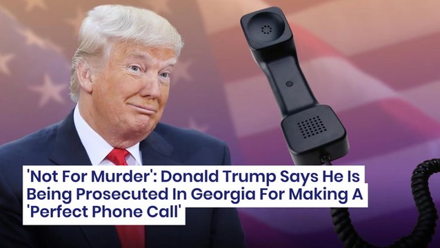 'Not For Murder': Donald Trump Says He Is Being Prosecuted In Georgia For Making A 'Perfect Phone Call'
