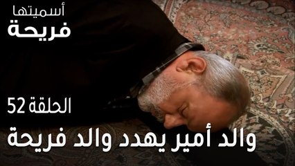مسلسل أسميتها فريحة الحلقة 52 - والد أمير يهدد والد فريحة