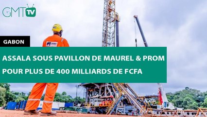 [#Reportage] #Gabon : Assala sous pavillon de Maurel & Prom pour plus de 400 milliards de FCFA