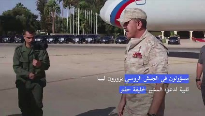 مسؤولون في الجيش الروسي يزورون ليبيا تلبية لدعوة حفتر