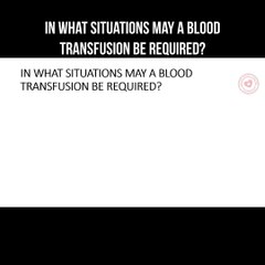 In what situations may a blood transfusion be required?